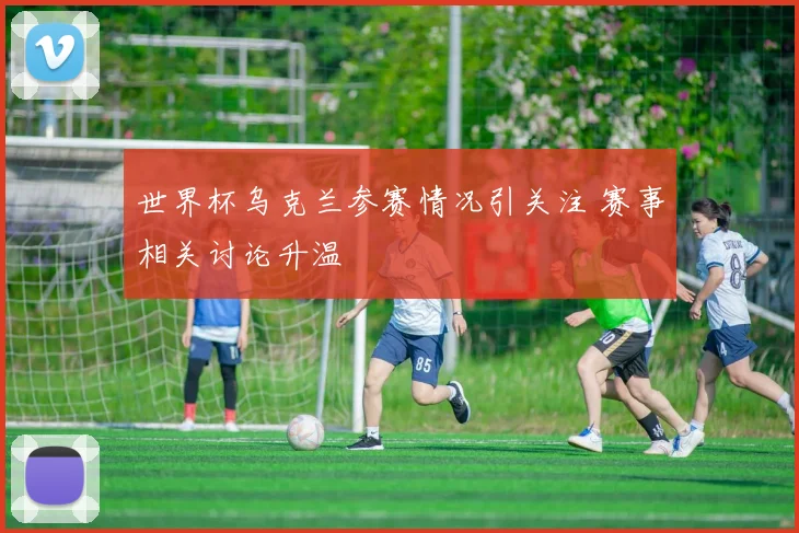 世界杯乌克兰参赛情况引关注 赛事相关讨论升温