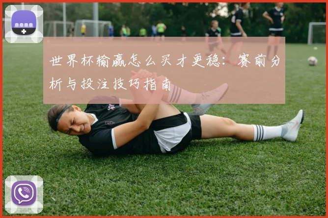 世界杯输赢怎么买才更稳:赛前分析与投注技巧指南