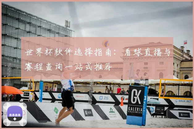 世界杯软件选择指南:看球直播与赛程查询一站式推荐