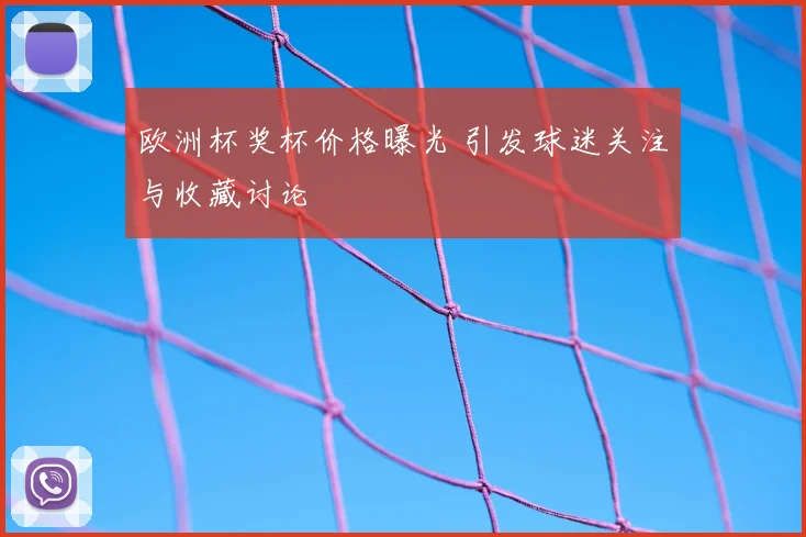 欧洲杯奖杯价格曝光 引发球迷关注与收藏讨论