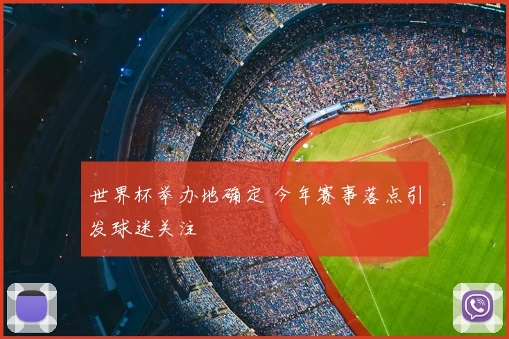 世界杯举办地确定 今年赛事落点引发球迷关注