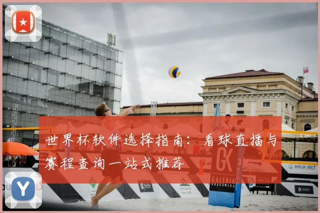 世界杯软件选择指南:看球直播与赛程查询一站式推荐