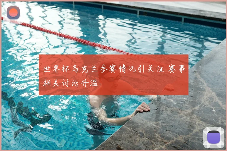 世界杯乌克兰参赛情况引关注 赛事相关讨论升温