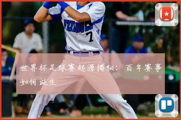 世界杯足球赛起源揭秘:百年赛事如何诞生